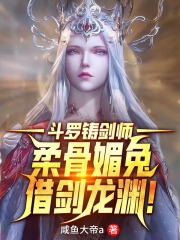 斗罗铸剑师，柔骨媚兔借剑龙渊！